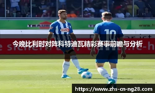 今晚比利时对阵科特迪瓦精彩赛事前瞻与分析